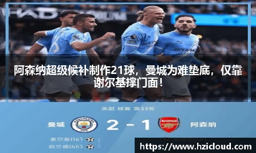 阿森纳超级候补制作21球，曼城为难垫底，仅靠谢尔基撑门面！